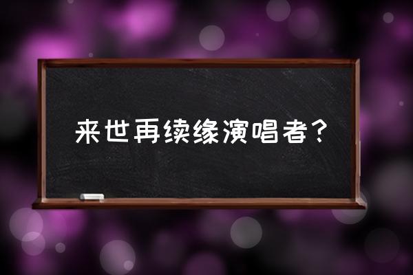 来生再续缘 王杰 来世再续缘演唱者？