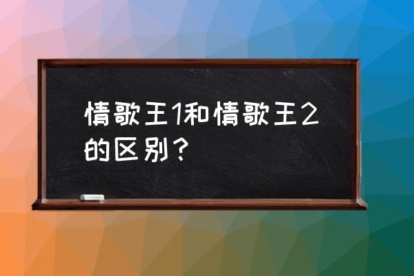 情歌王2叫什么 情歌王1和情歌王2的区别？