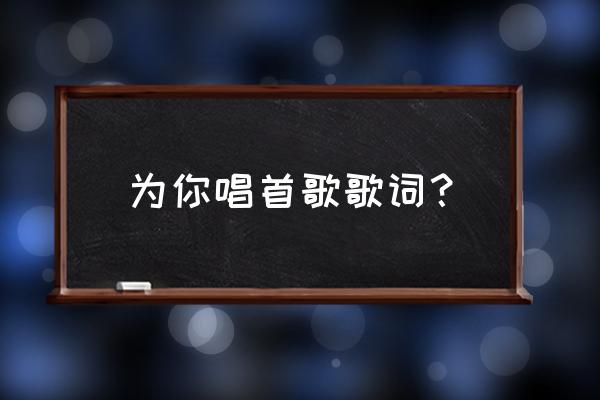 今天为你唱首歌求歌名 为你唱首歌歌词？