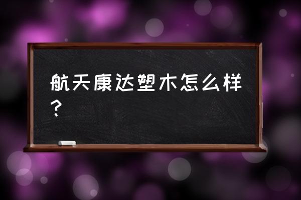 康达新材最新消息 航天康达塑木怎么样？