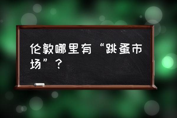 伦敦跳蚤市场 伦敦哪里有“跳蚤市场”？