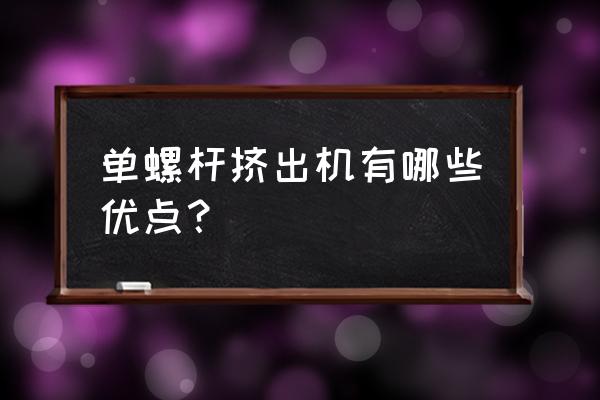 单螺杆挤出机的作用 单螺杆挤出机有哪些优点？