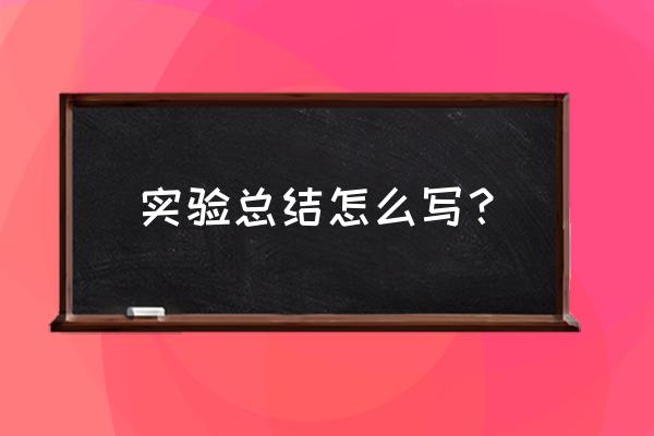 实验总结通用模板 实验总结怎么写？