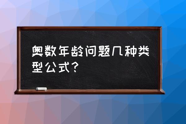 小学奥数年龄问题 奥数年龄问题几种类型公式？