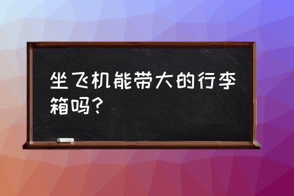 坐飞机可以携带多大的行李箱 坐飞机能带大的行李箱吗？