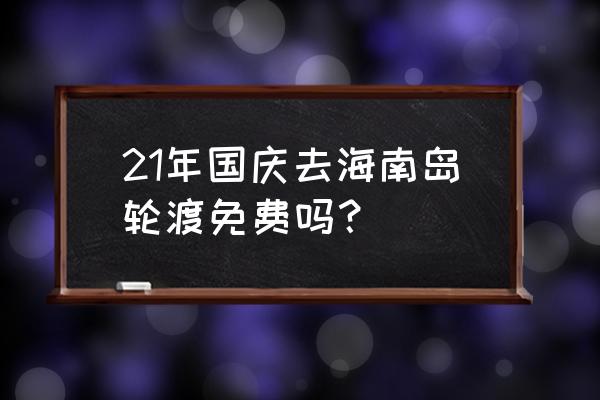 海南免费自驾游最佳方案 21年国庆去海南岛轮渡免费吗？