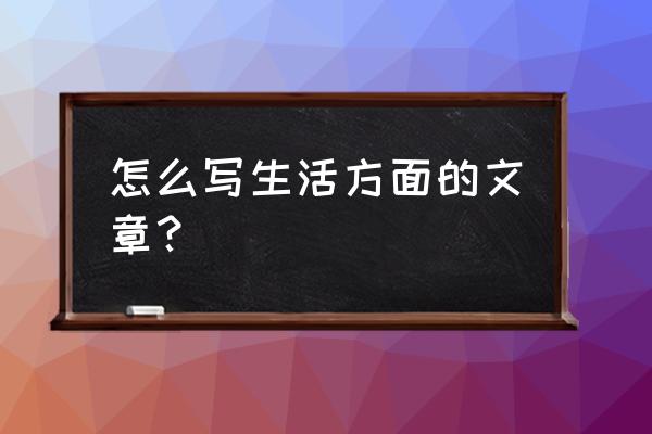 以小见大作文素材新颖 怎么写生活方面的文章？