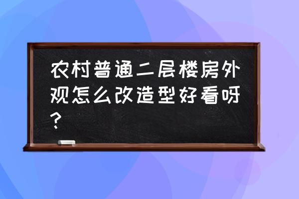 最简单二层楼外观 农村普通二层楼房外观怎么改造型好看呀？